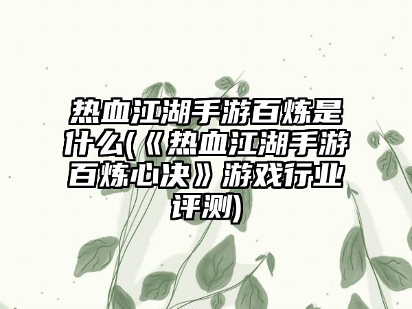 热血江湖手游百炼是什么(《热血江湖手游百炼心决》游戏行业评测)
