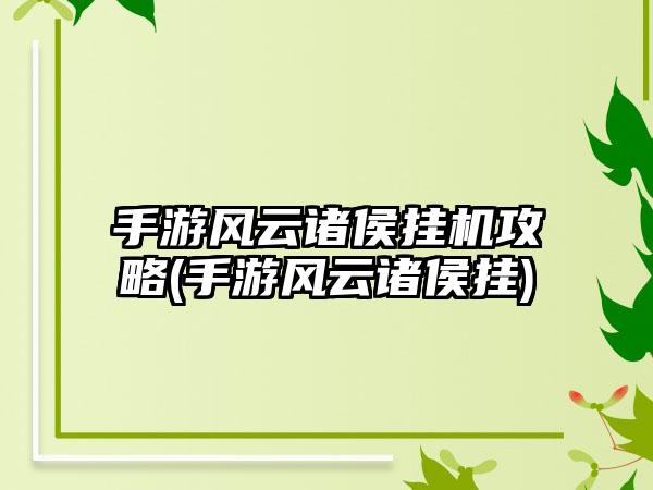 手游风云诸侯挂机攻略(手游风云诸侯挂)