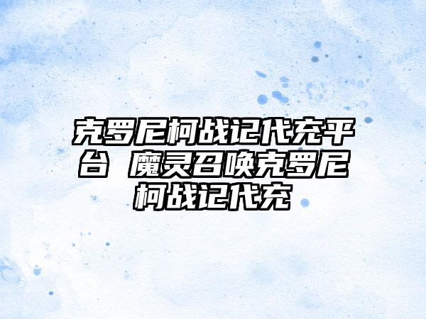 克罗尼柯战记代充平台 魔灵召唤克罗尼柯战记代充