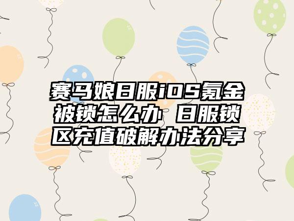 赛马娘日服iOS氪金被锁怎么办 日服锁区充值破解办法分享