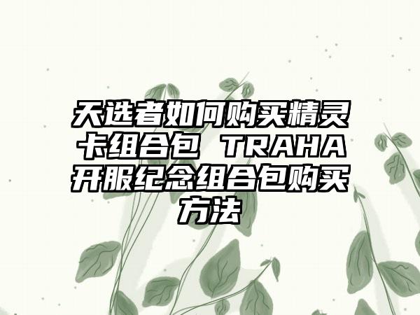 天选者如何购买精灵卡组合包 TRAHA开服纪念组合包购买方法