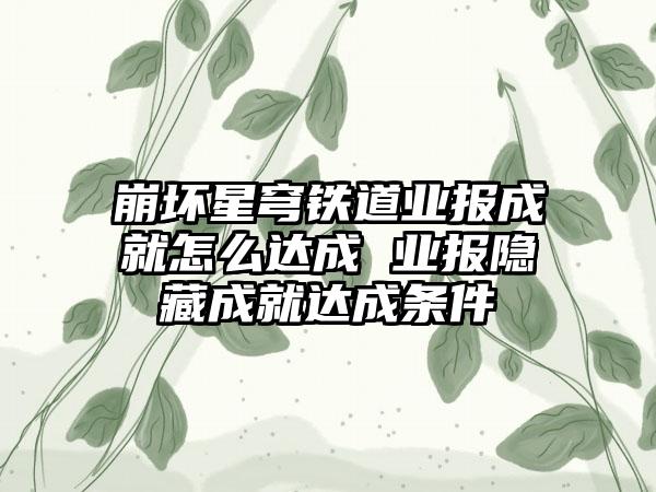 崩坏星穹铁道业报成就怎么达成 业报隐藏成就达成条件