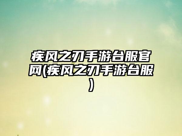 疾风之刃手游台服官网(疾风之刃手游台服)