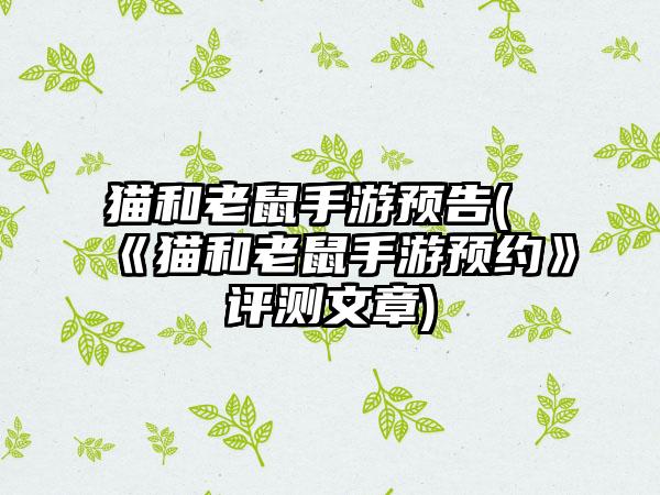 猫和老鼠手游预告(《猫和老鼠手游预约》评测文章)