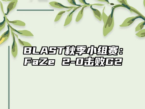 BLAST秋季小组赛：FaZe 2-0击败G2