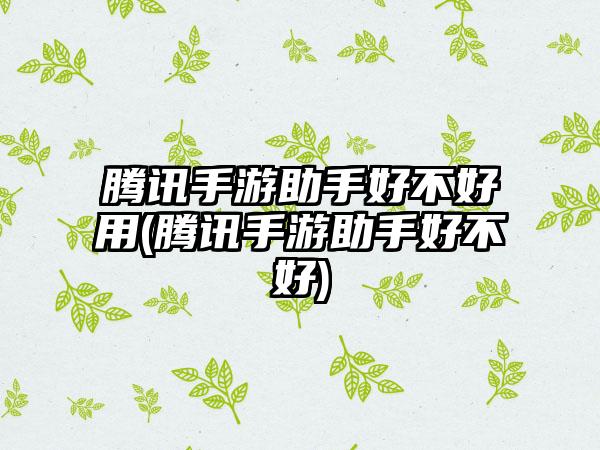 腾讯手游助手好不好用(腾讯手游助手好不好)