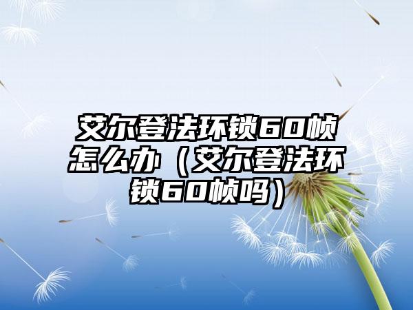 艾尔登法环锁60帧怎么办（艾尔登法环锁60帧吗）