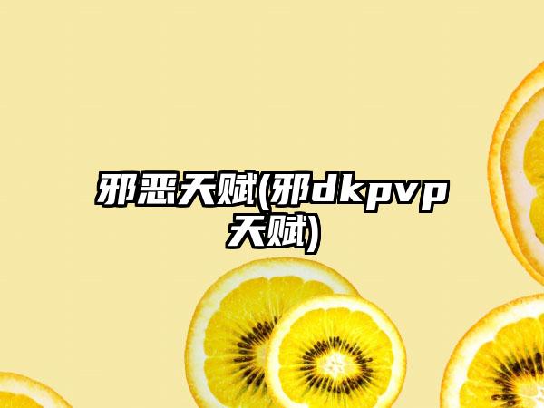 邪恶天赋(邪dkpvp天赋)