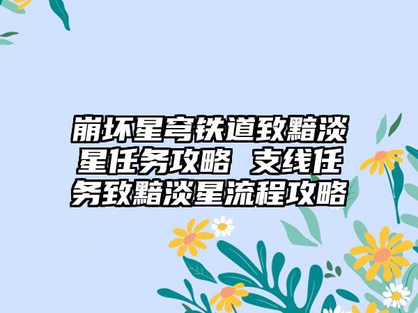 崩坏星穹铁道致黯淡星任务攻略 支线任务致黯淡星流程攻略