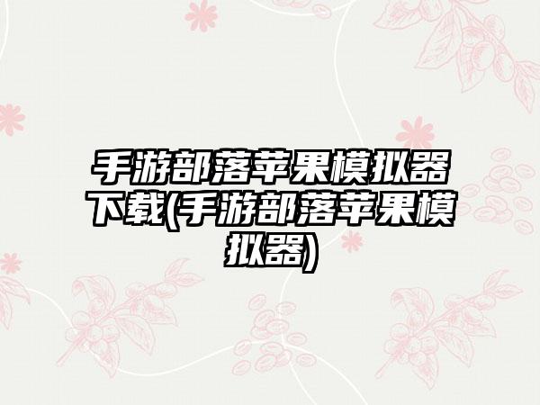 手游部落苹果模拟器下载(手游部落苹果模拟器)