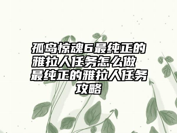 孤岛惊魂6最纯正的雅拉人任务怎么做 最纯正的雅拉人任务攻略