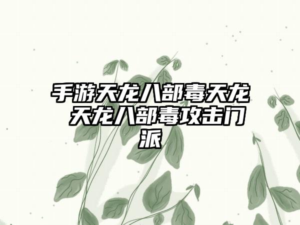 手游天龙八部毒天龙 天龙八部毒攻击门派