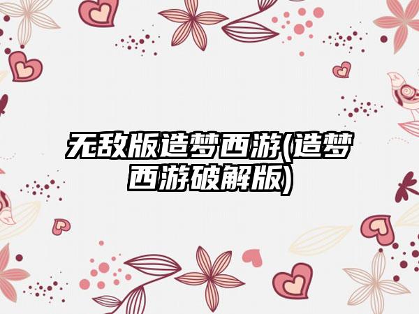 无敌版造梦西游(造梦西游破解版)