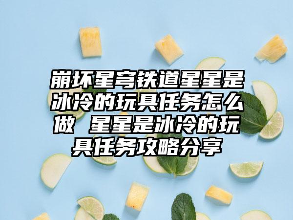 崩坏星穹铁道星星是冰冷的玩具任务怎么做 星星是冰冷的玩具任务攻略分享