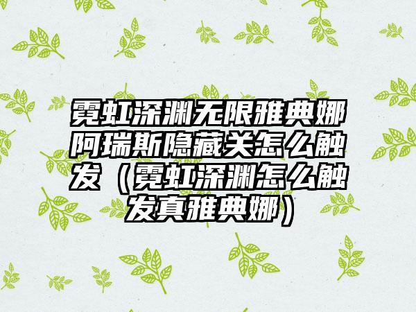 霓虹深渊无限雅典娜阿瑞斯隐藏关怎么触发（霓虹深渊怎么触发真雅典娜）