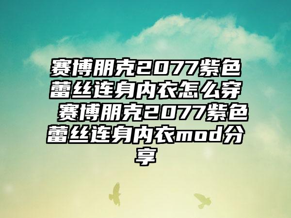 赛博朋克2077紫色蕾丝连身内衣怎么穿 赛博朋克2077紫色蕾丝连身内衣mod分享