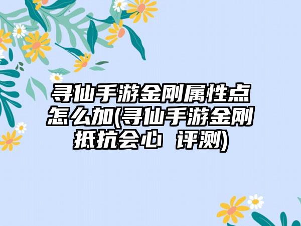 寻仙手游金刚属性点怎么加(寻仙手游金刚抵抗会心 评测)