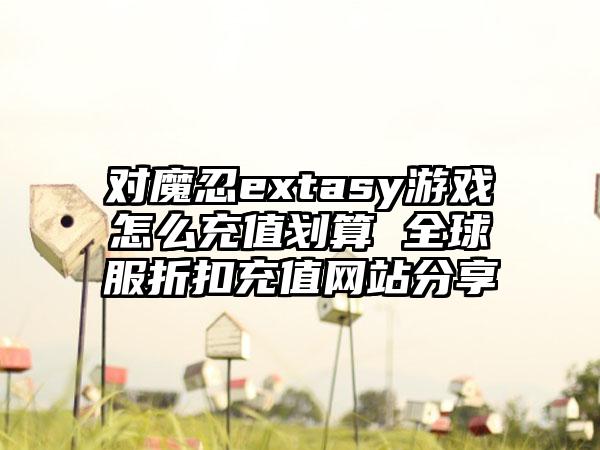 对魔忍extasy游戏怎么充值划算 全球服折扣充值网站分享