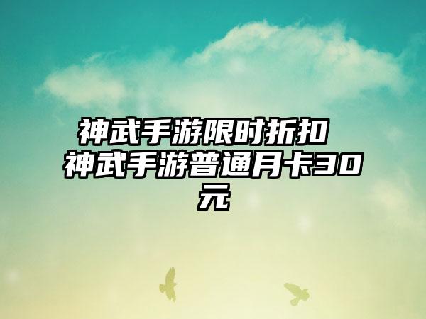 神武手游限时折扣 神武手游普通月卡30元