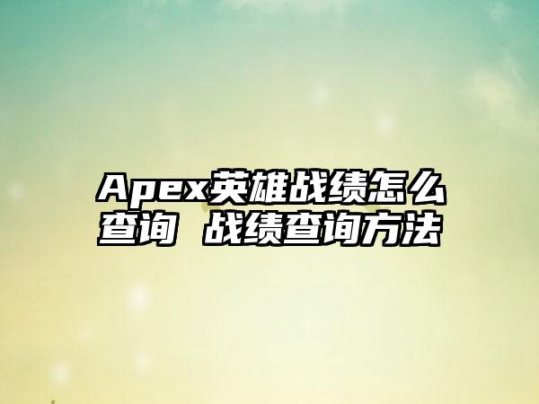 Apex英雄战绩怎么查询 战绩查询方法
