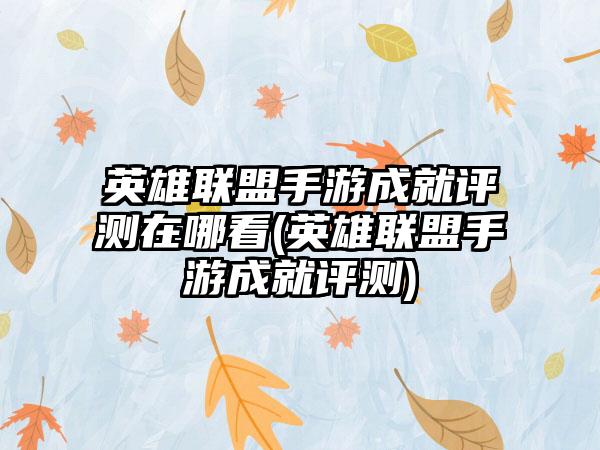 英雄联盟手游成就评测在哪看(英雄联盟手游成就评测)