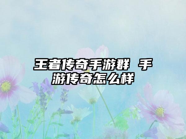 王者传奇手游群 手游传奇怎么样
