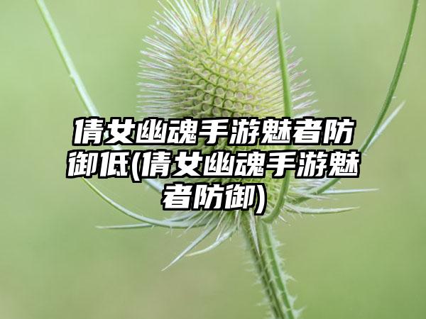 倩女幽魂手游魅者防御低(倩女幽魂手游魅者防御)