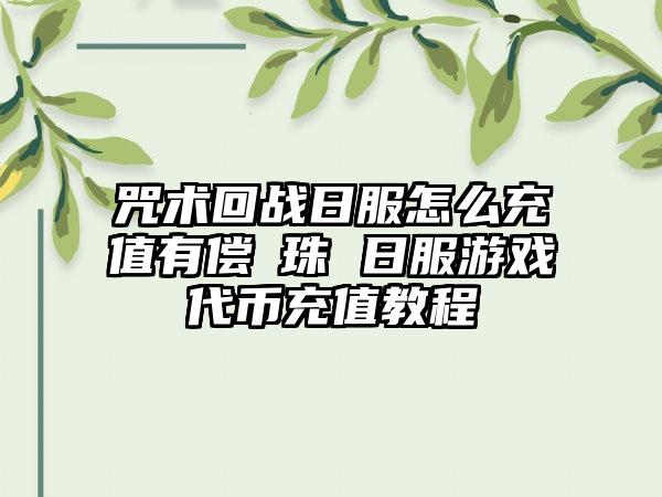 咒术回战日服怎么充值有偿廻珠 日服游戏代币充值教程
