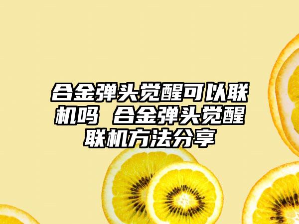 合金弹头觉醒可以联机吗 合金弹头觉醒联机方法分享