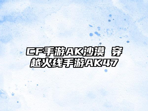 CF手游AK沙漠 穿越火线手游AK47