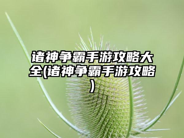 诸神争霸手游攻略大全(诸神争霸手游攻略)