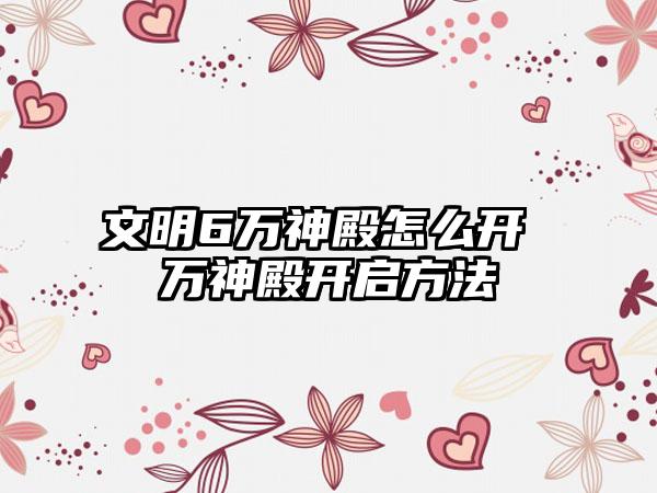 文明6万神殿怎么开 万神殿开启方法