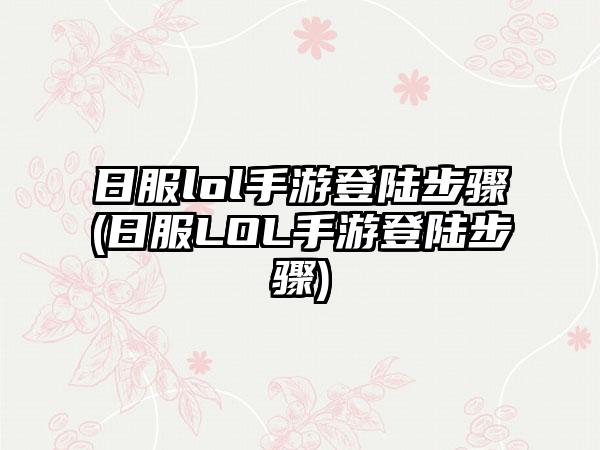 日服lol手游登陆步骤(日服LOL手游登陆步骤)