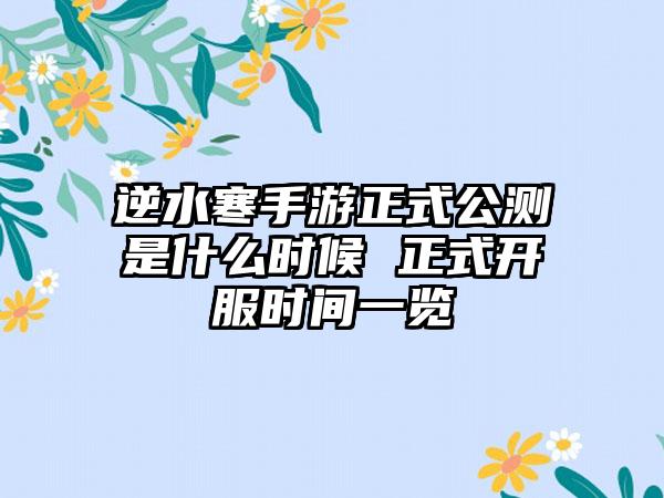逆水寒手游正式公测是什么时候 正式开服时间一览