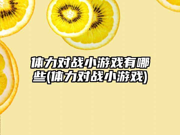 体力对战小游戏有哪些(体力对战小游戏)