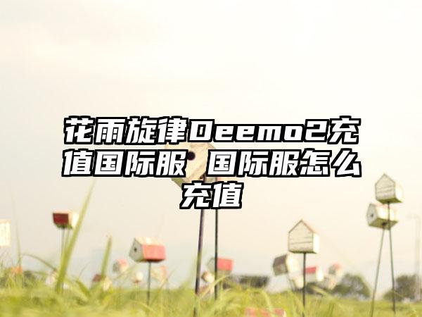 花雨旋律Deemo2充值国际服 国际服怎么充值