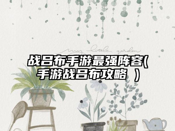 战吕布手游最强阵容(手游战吕布攻略 )