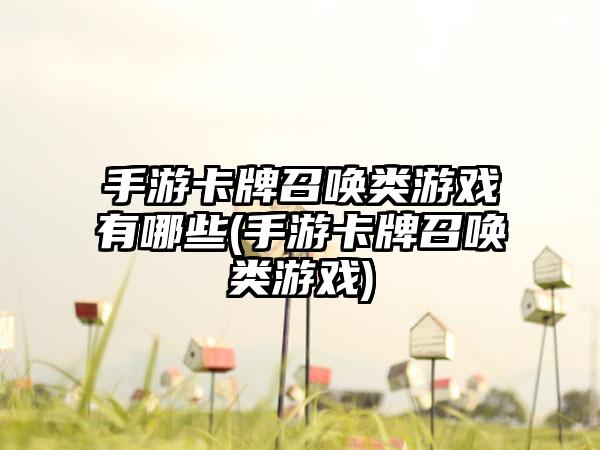 手游卡牌召唤类游戏有哪些(手游卡牌召唤类游戏)