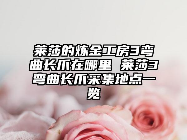 莱莎的炼金工房3弯曲长爪在哪里 莱莎3弯曲长爪采集地点一览