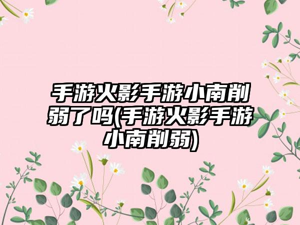 手游火影手游小南削弱了吗(手游火影手游小南削弱)