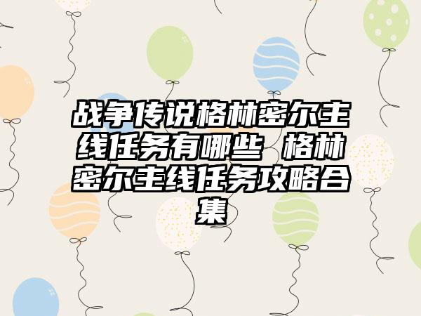 战争传说格林密尔主线任务有哪些 格林密尔主线任务攻略合集