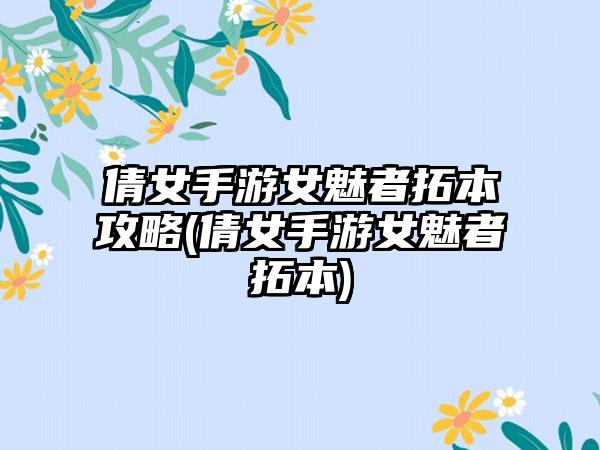 倩女手游女魅者拓本攻略(倩女手游女魅者拓本)