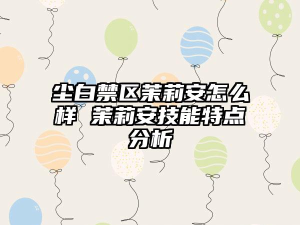 尘白禁区茉莉安怎么样 茉莉安技能特点分析