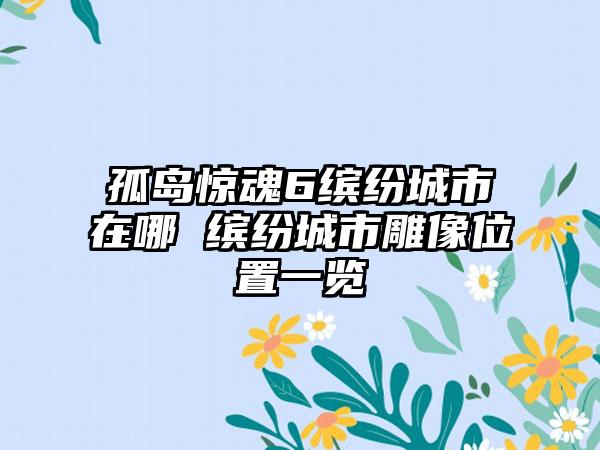 孤岛惊魂6缤纷城市在哪 缤纷城市雕像位置一览
