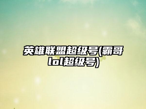 英雄联盟超级号(霸哥lol超级号)