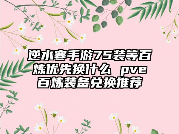 逆水寒手游75装等百炼优先换什么 pve百炼装备兑换推荐