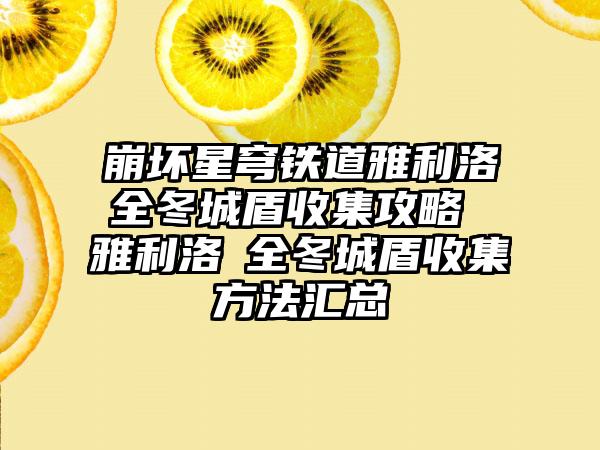 崩坏星穹铁道雅利洛Ⅵ全冬城盾收集攻略 雅利洛Ⅵ全冬城盾收集方法汇总