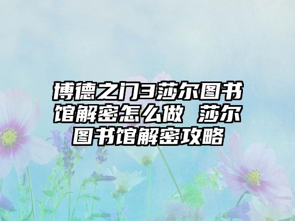博德之门3莎尔图书馆解密怎么做 莎尔图书馆解密攻略