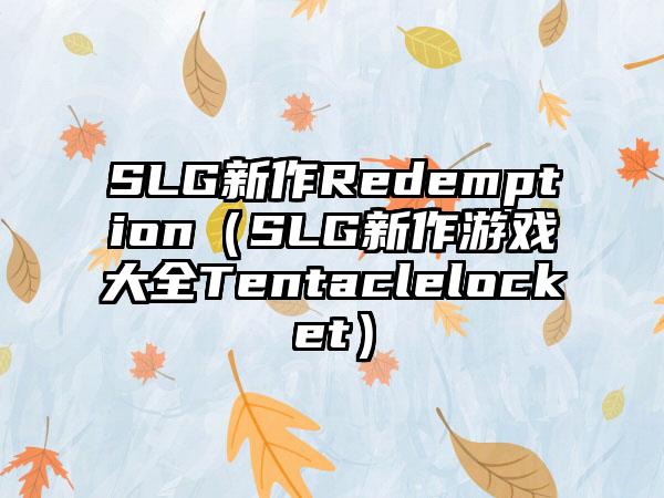 SLG新作Redemption（SLG新作游戏大全Tentaclelocket）