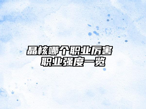 晶核哪个职业厉害 职业强度一览